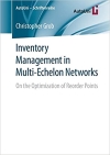    Grob, Christopher. Inventory Management in Multi-Echelon Networks : on the Optimization of Reorder Points / Christopher Grob. Springer, 2019.
